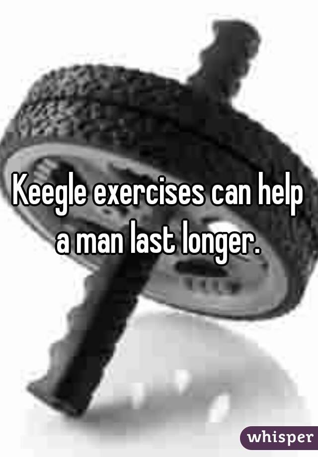 Keegle exercises can help a man last longer. 