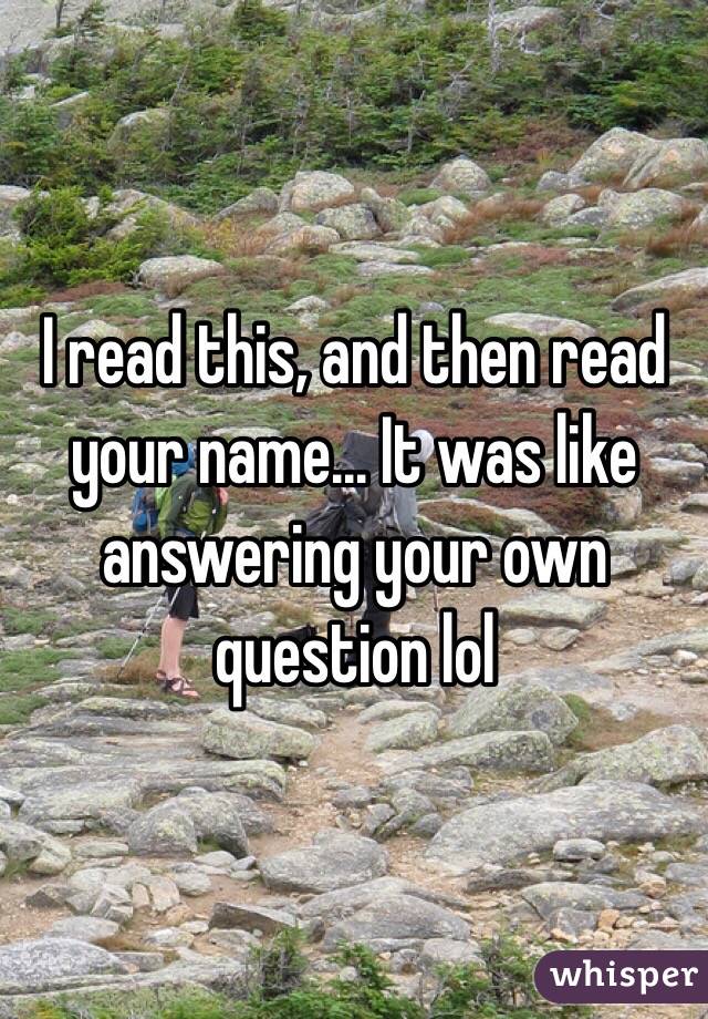 I read this, and then read your name... It was like answering your own question lol