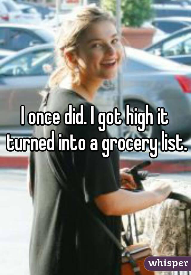 I once did. I got high it turned into a grocery list.