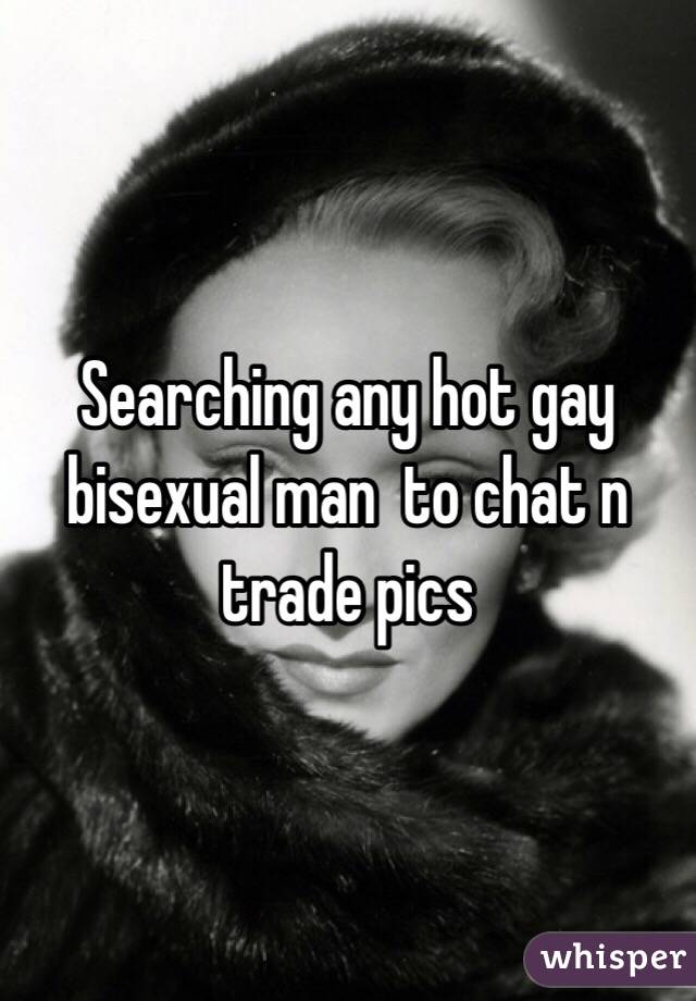 Searching any hot gay bisexual man  to chat n trade pics 