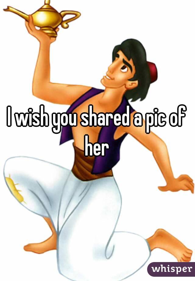 I wish you shared a pic of her 