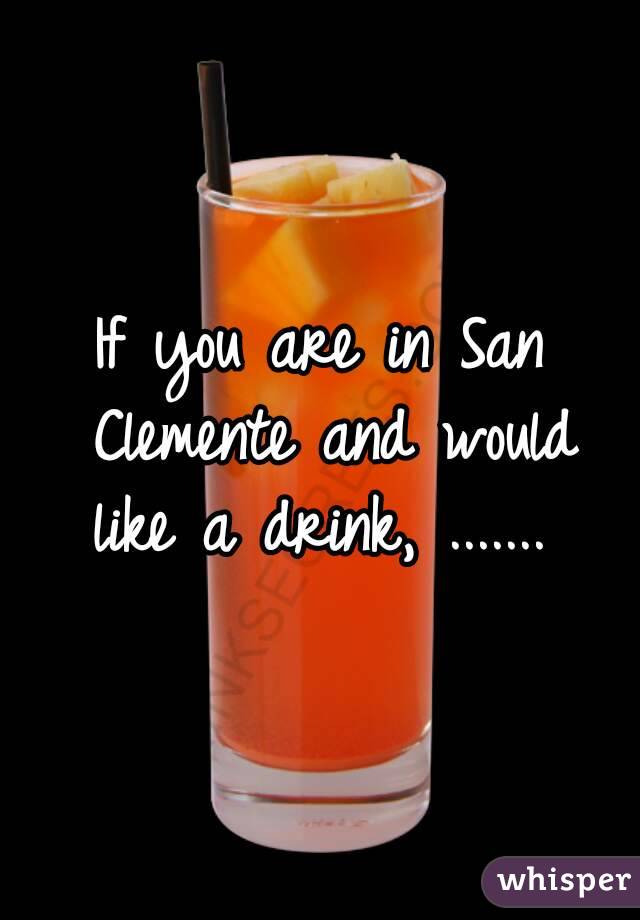 If you are in San Clemente and would like a drink, ....... 