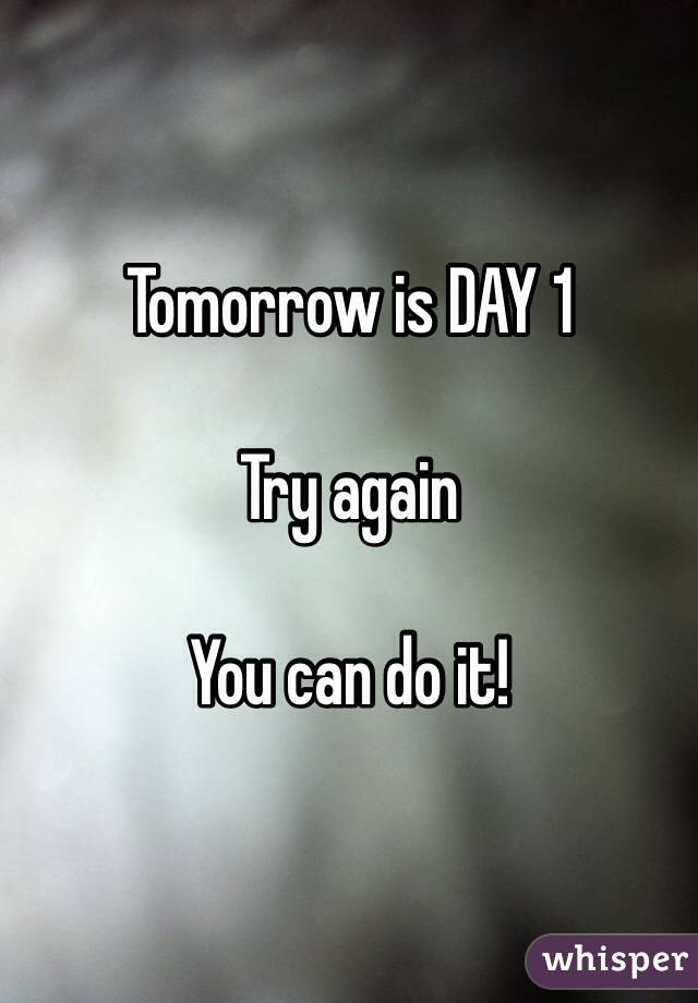 Tomorrow is DAY 1

Try again 

You can do it!
