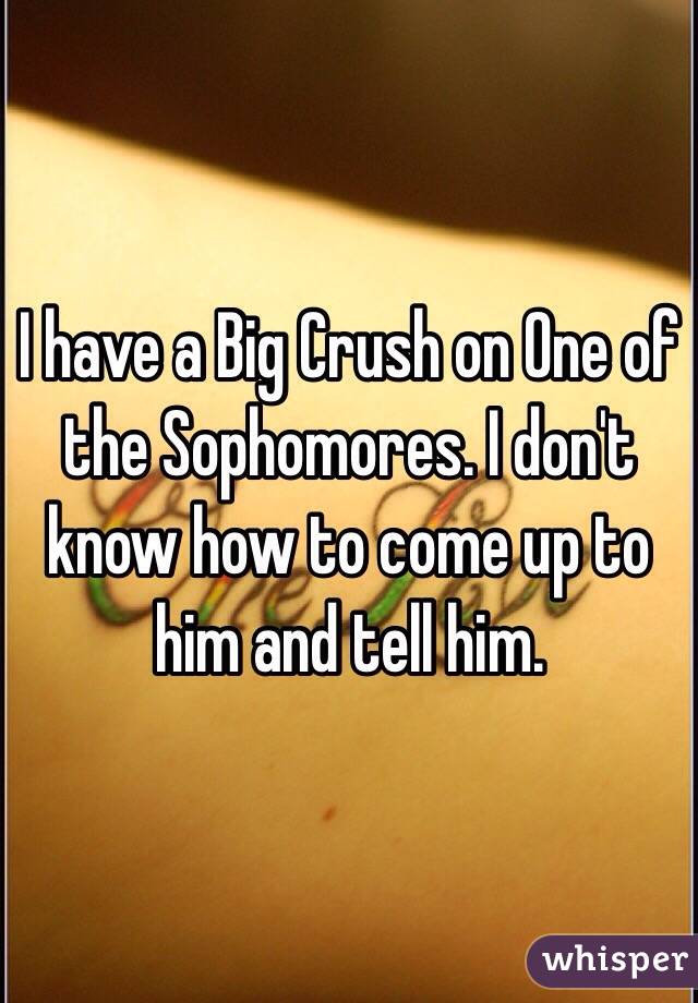 I have a Big Crush on One of the Sophomores. I don't know how to come up to him and tell him.