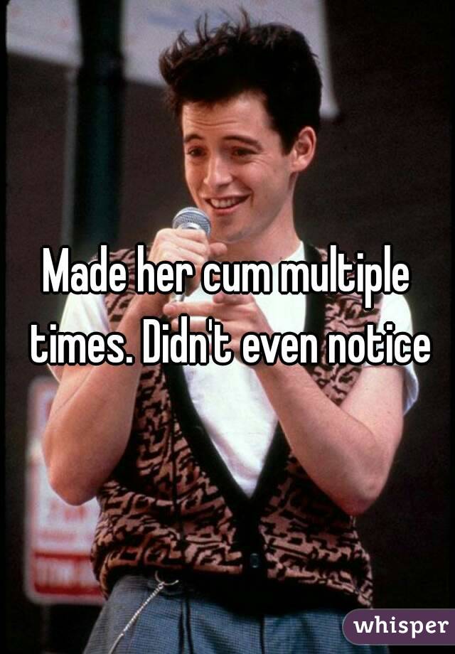 Made her cum multiple times. Didn't even notice