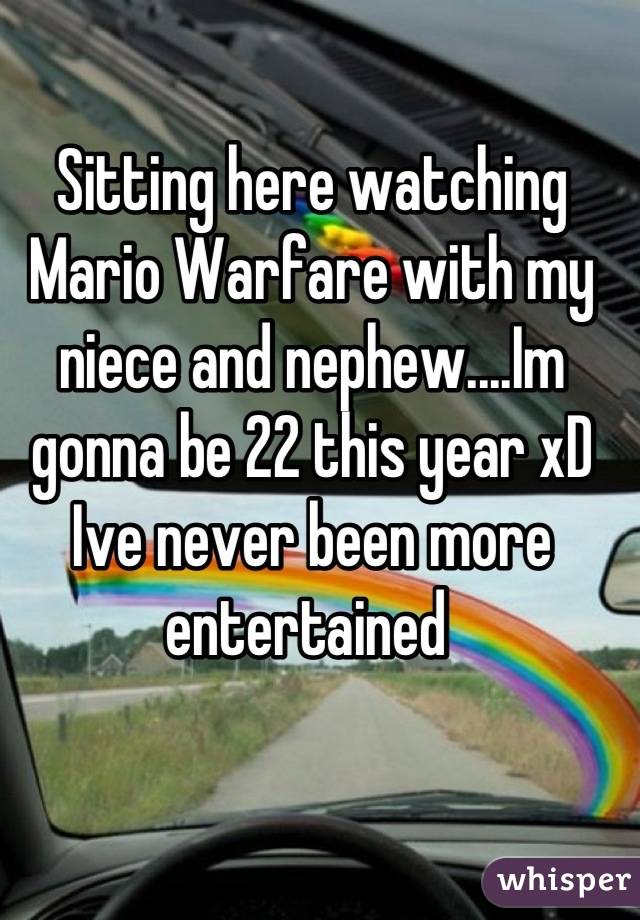 Sitting here watching Mario Warfare with my niece and nephew....Im gonna be 22 this year xD Ive never been more entertained 