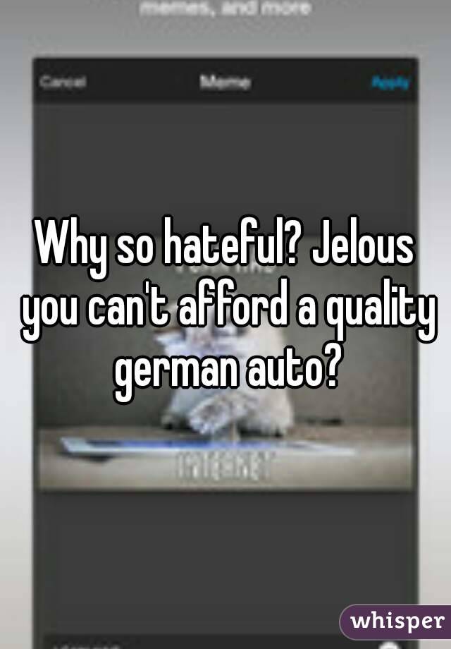 Why so hateful? Jelous you can't afford a quality german auto?