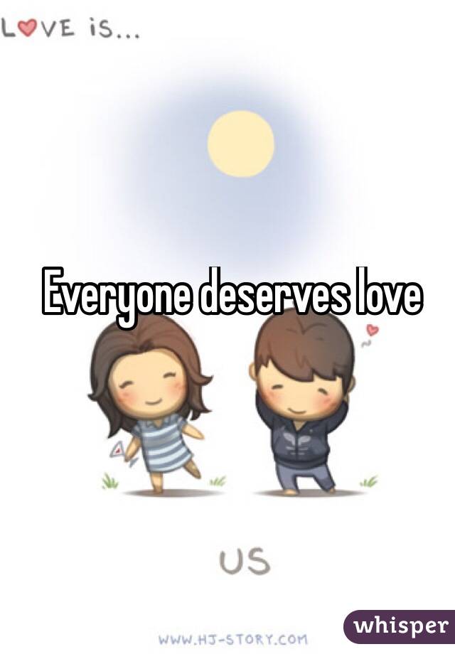 Everyone deserves love 
