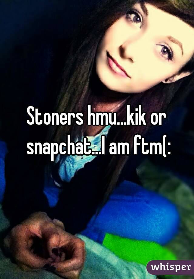 Stoners hmu...kik or snapchat...I am ftm(: