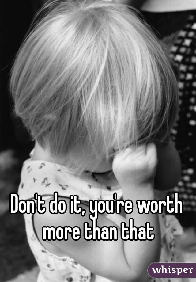 Don't do it, you're worth more than that