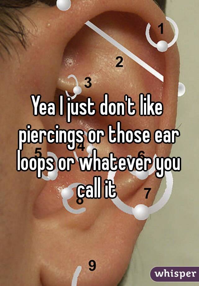 Yea I just don't like piercings or those ear loops or whatever you call it 
