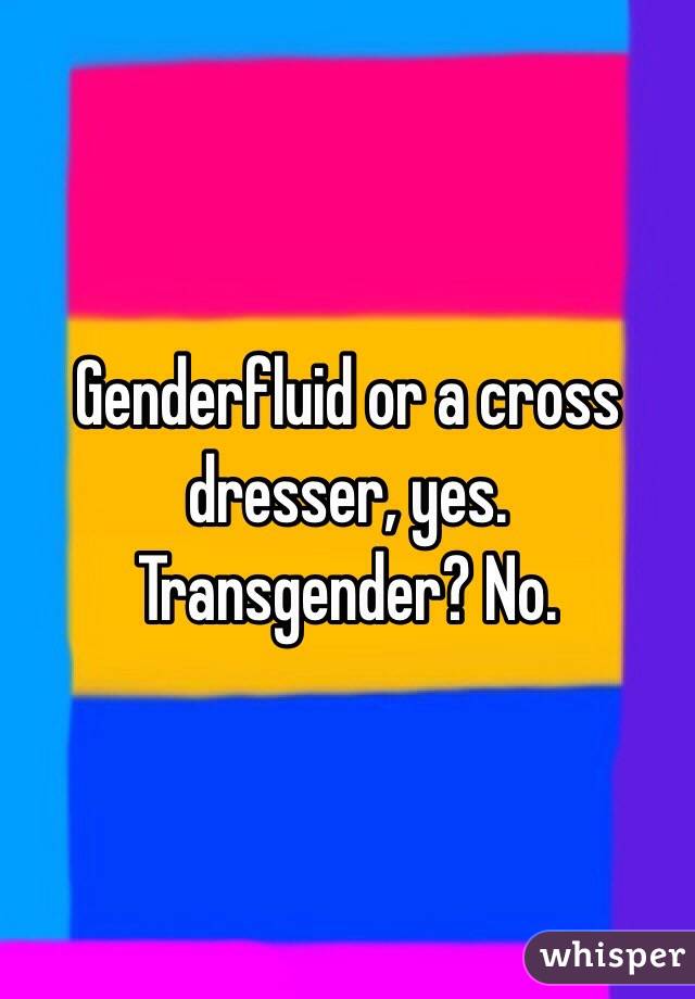 Genderfluid or a cross dresser, yes. Transgender? No. 