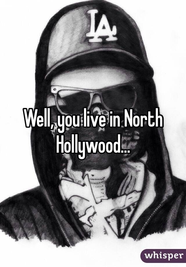 Well, you live in North Hollywood...