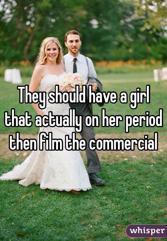 They should have a girl that actually on her period then film the commercial 