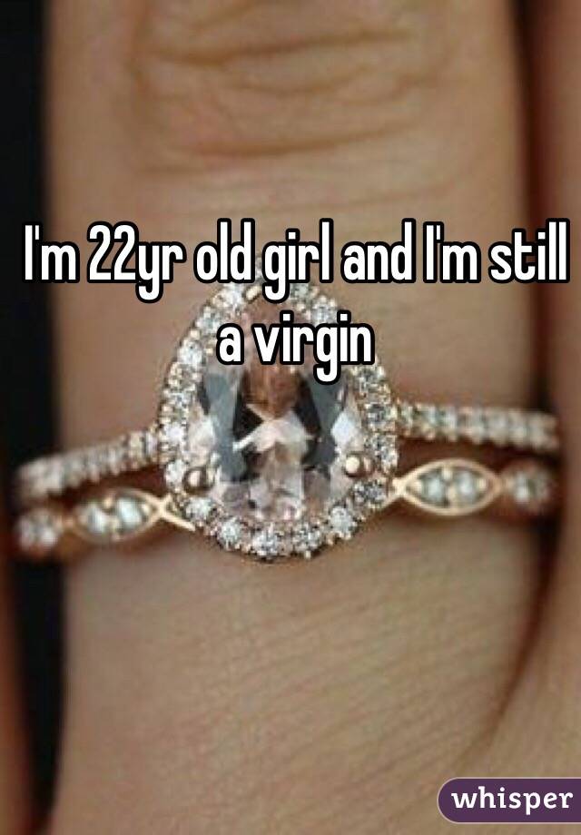 I'm 22yr old girl and I'm still a virgin 