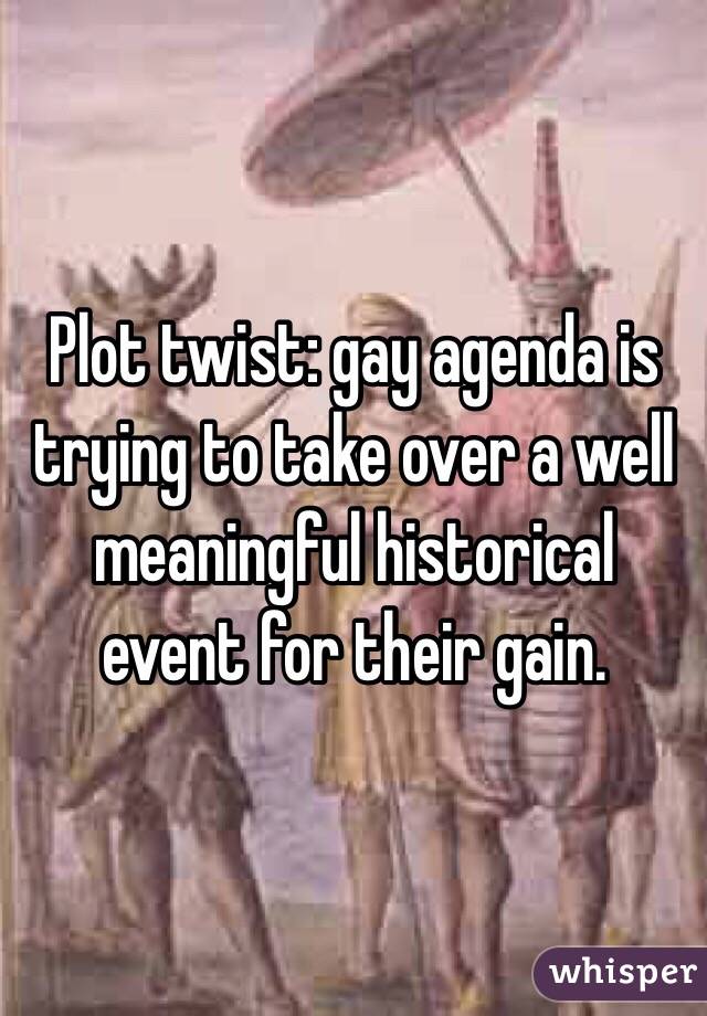 Plot twist: gay agenda is trying to take over a well meaningful historical event for their gain. 