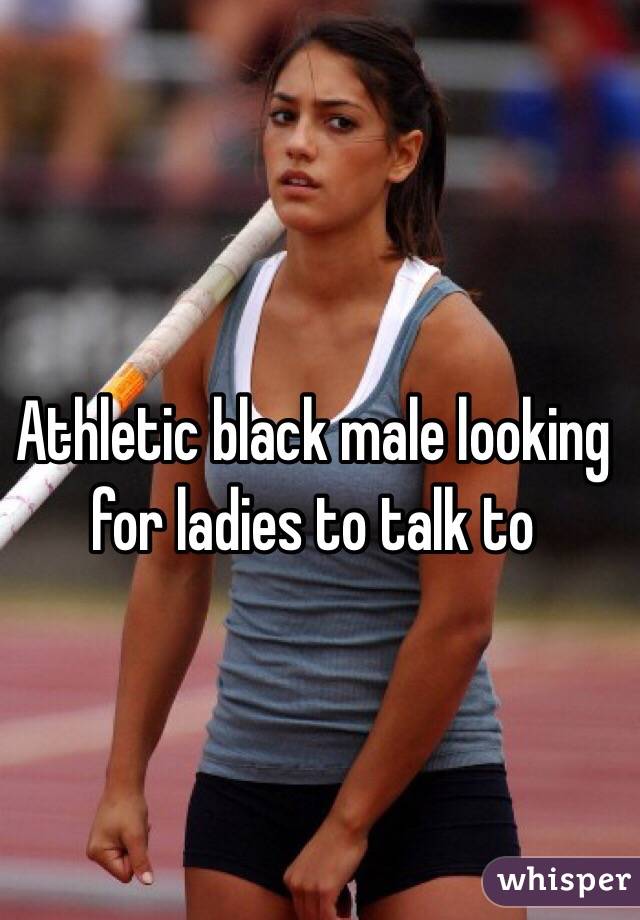 Athletic black male looking for ladies to talk to