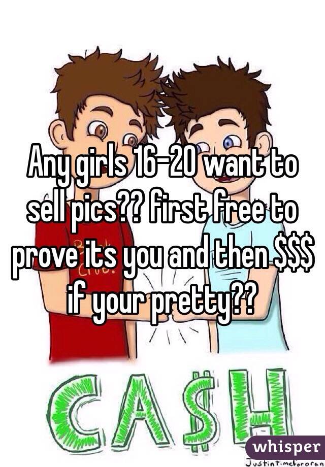 Any girls 16-20 want to sell pics?? first free to prove its you and then $$$ if your pretty?? 
