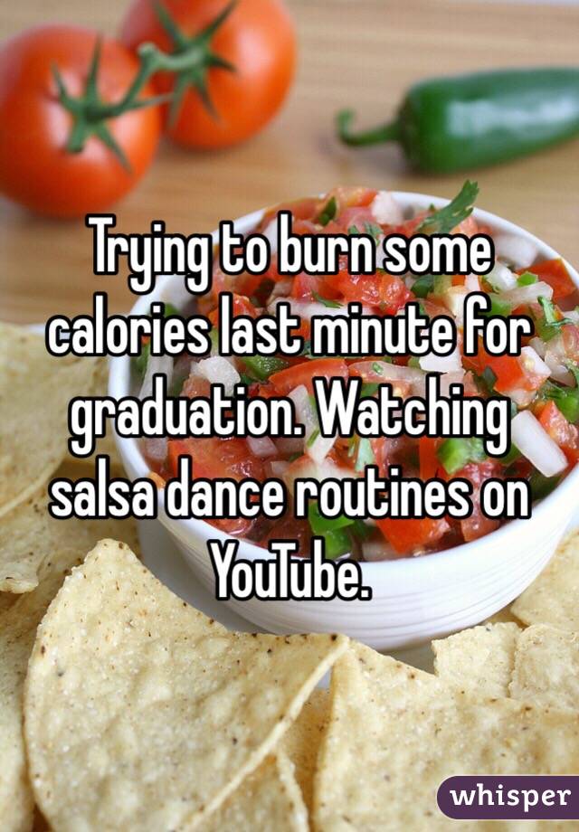Trying to burn some calories last minute for graduation. Watching salsa dance routines on YouTube.