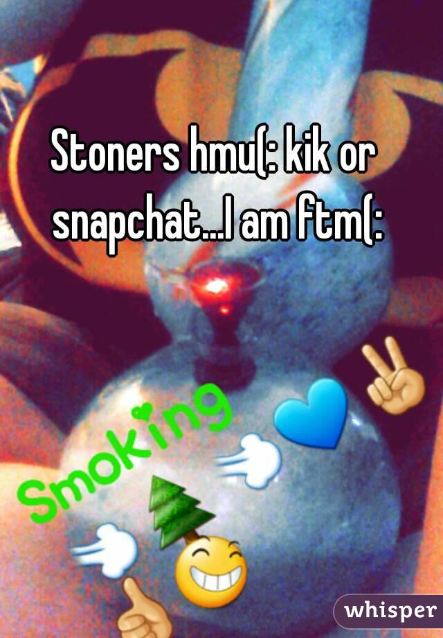 Stoners hmu(: kik or snapchat...I am ftm(: