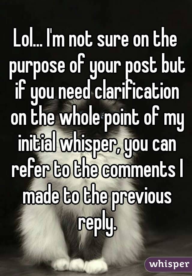 Lol... I'm not sure on the purpose of your post but if you need clarification on the whole point of my initial whisper, you can refer to the comments I made to the previous reply.