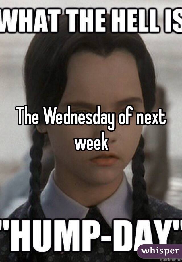 The Wednesday of next week 