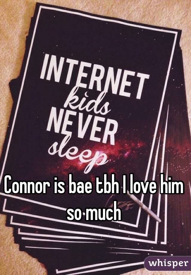 Connor is bae tbh I love him so much