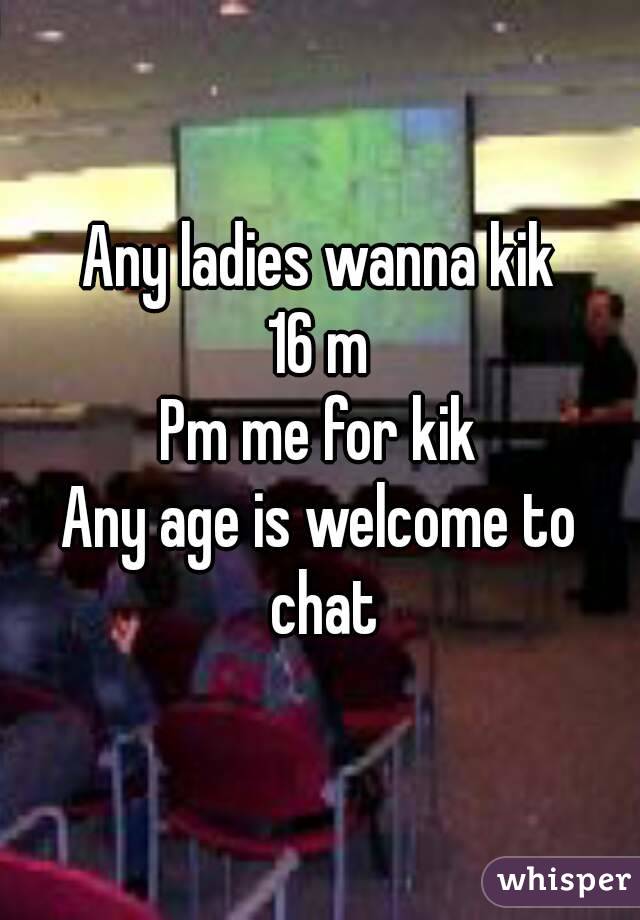 Any ladies wanna kik
16 m
Pm me for kik
Any age is welcome to chat