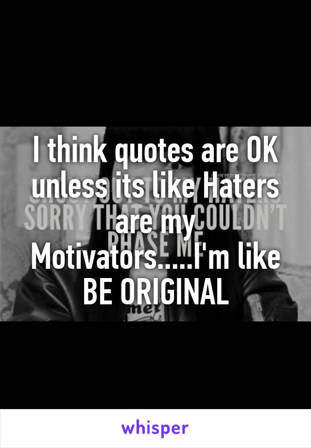 I think quotes are OK unless its like Haters are my Motivators.....I'm like BE ORIGINAL