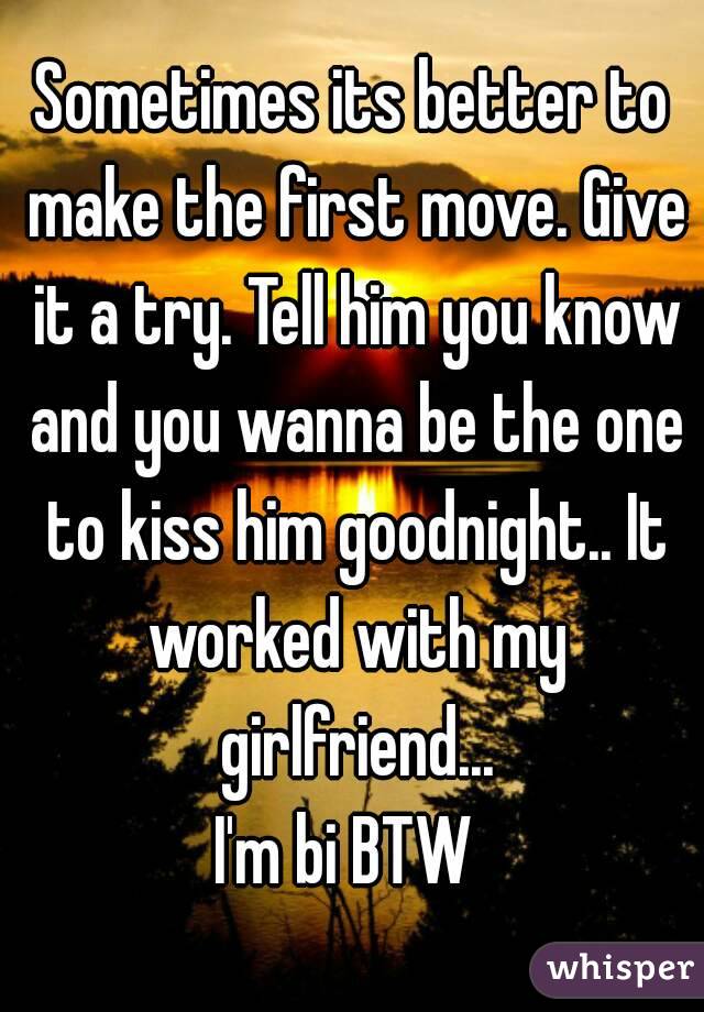 Sometimes its better to make the first move. Give it a try. Tell him you know and you wanna be the one to kiss him goodnight.. It worked with my girlfriend...
I'm bi BTW 