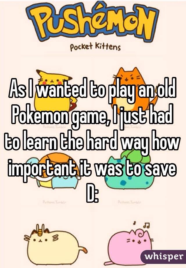 As I wanted to play an old Pokemon game, I just had to learn the hard way how important it was to save D:
