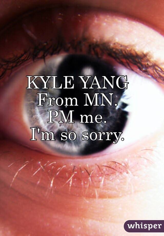 KYLE YANG 
From MN.
PM me.
I'm so sorry. 