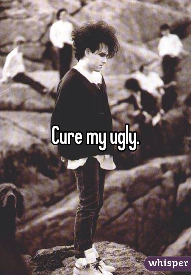 Cure my ugly. 