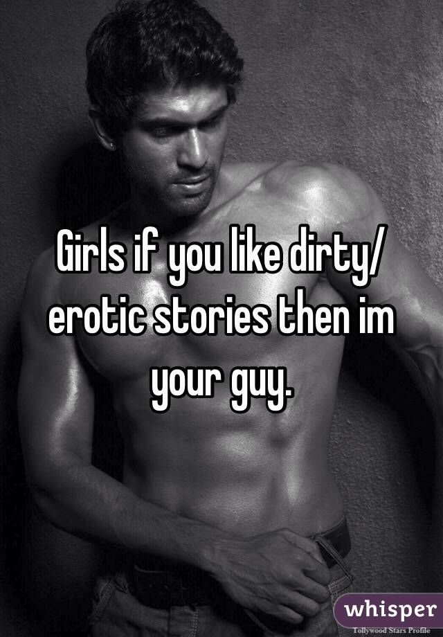 Girls if you like dirty/erotic stories then im your guy. 