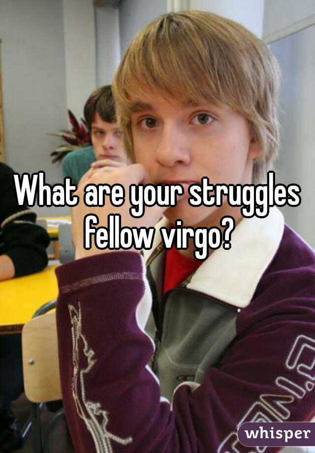 What are your struggles fellow virgo?