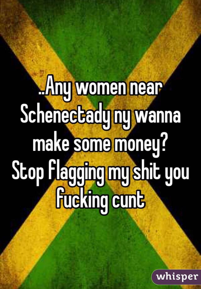 ..Any women near Schenectady ny wanna make some money?
Stop flagging my shit you fucking cunt