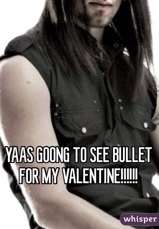 YAAS GOONG TO SEE BULLET FOR MY VALENTINE!!!!!!