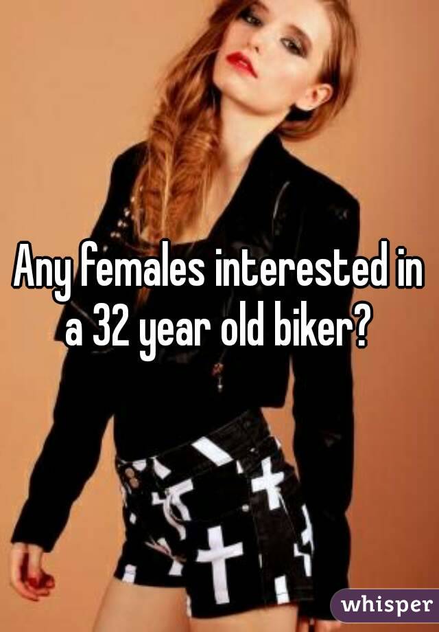 Any females interested in a 32 year old biker? 