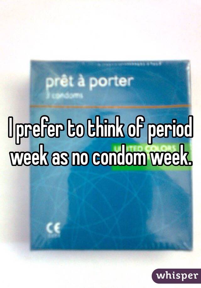 I prefer to think of period week as no condom week. 