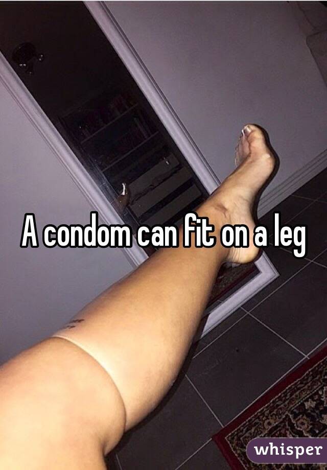 A condom can fit on a leg