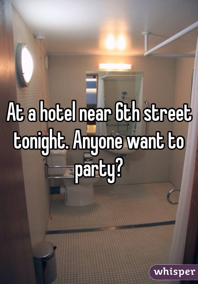 At a hotel near 6th street tonight. Anyone want to party?