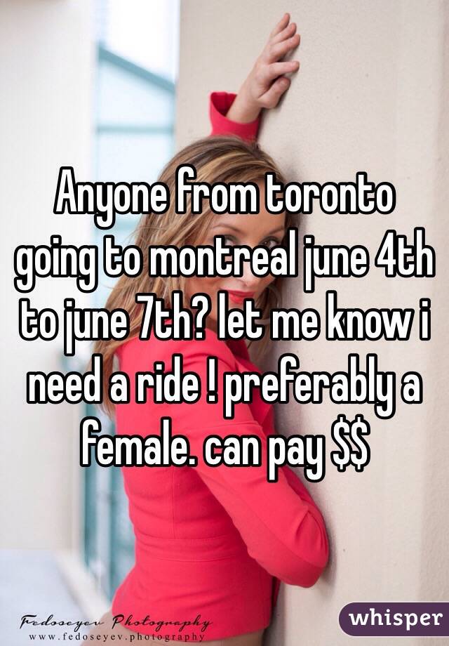 Anyone from toronto going to montreal june 4th to june 7th? let me know i need a ride ! preferably a female. can pay $$