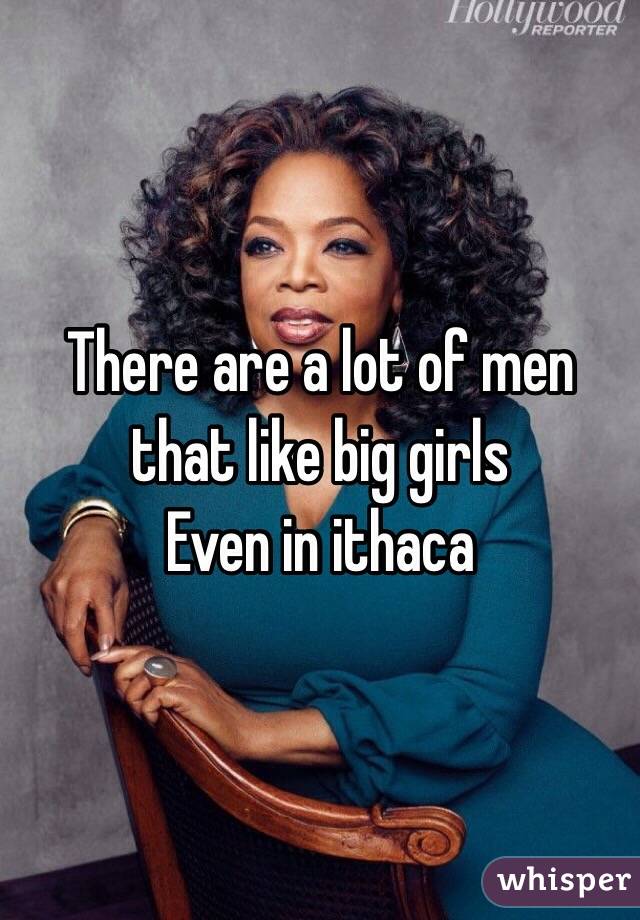There are a lot of men that like big girls
Even in ithaca