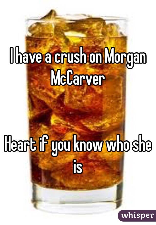 I have a crush on Morgan McCarver 


Heart if you know who she is