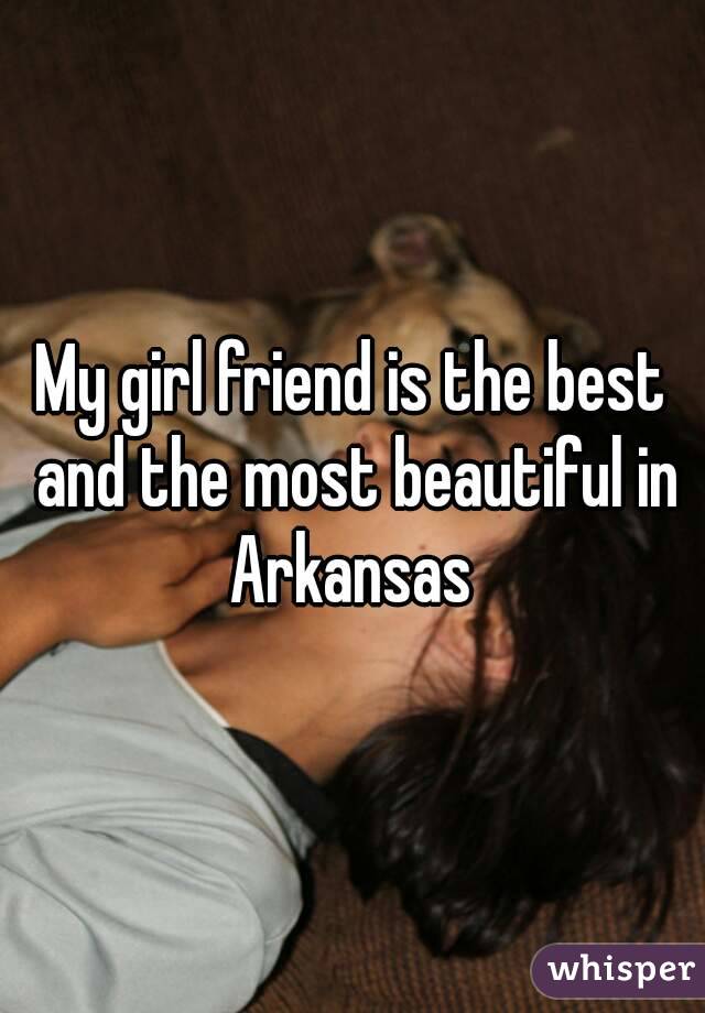 My girl friend is the best and the most beautiful in Arkansas 