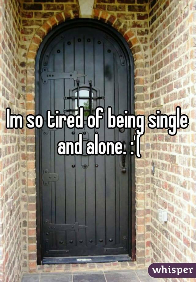 Im so tired of being single and alone. :'(