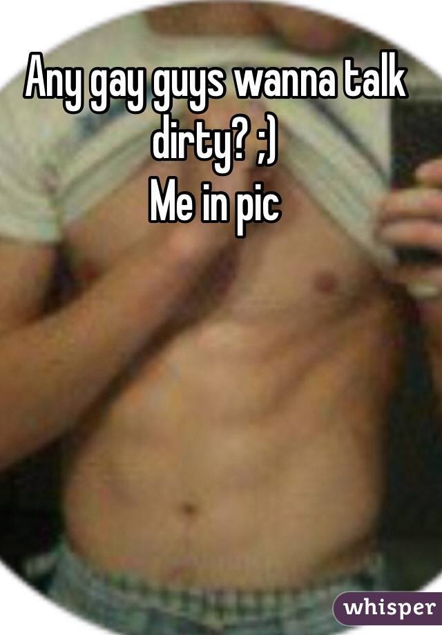 Any gay guys wanna talk dirty? ;)
Me in pic