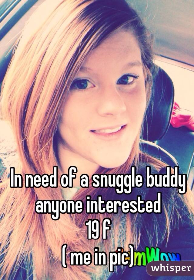 In need of a snuggle buddy anyone interested 
19 f
( me in pic)