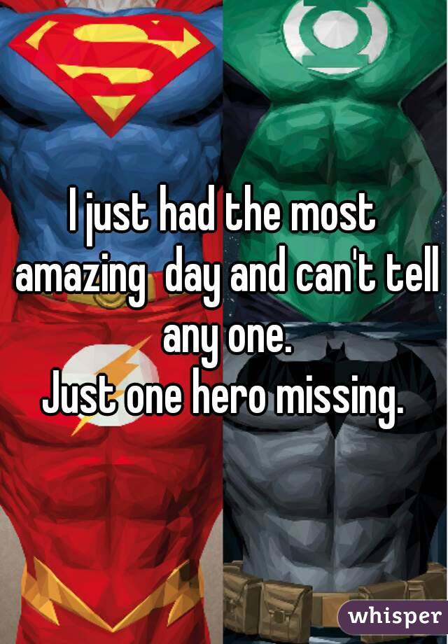 I just had the most amazing  day and can't tell any one.
Just one hero missing.