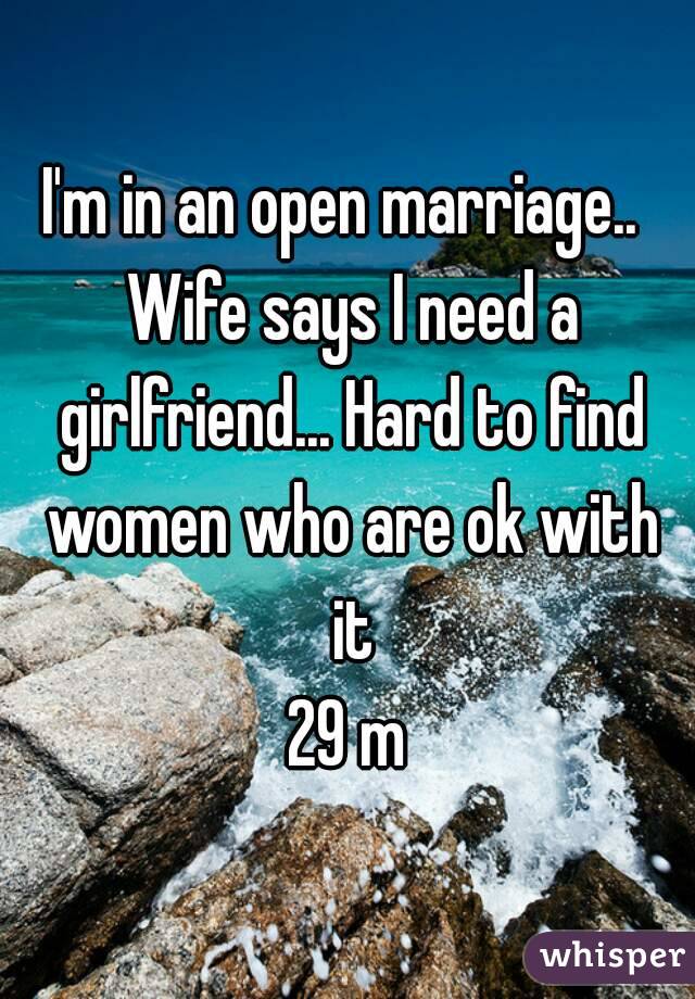 I'm in an open marriage..  Wife says I need a girlfriend... Hard to find women who are ok with it
29 m